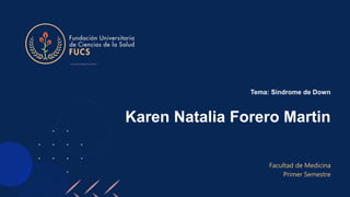 Karen Natalia Forero Martin
Facultad de Medicina
Primer Semestre
Tema: Síndrome de Down
 