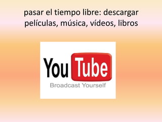 pasar el tiempo libre: descargar películas, música, vídeos, libros