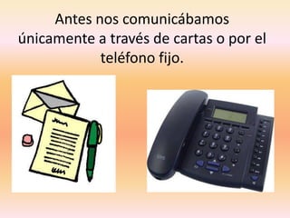 Antes nos comunicábamos únicamente a través de cartas o por el teléfono fijo.