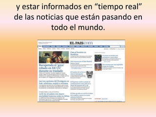 y estar informados en “tiempo real” de las noticias que están pasando en todo el mundo.