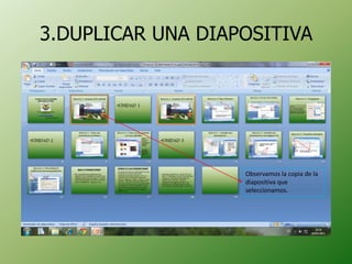 3.DUPLICAR UNA DIAPOSITIVA




                   Observamos la copia de la
                   diapositiva que
                   seleccionamos.
 
