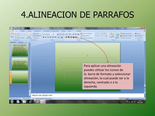 4.ALINEACION DE PARRAFOS




             Para aplicar una alineación
             puedes utilizar los iconos de
             la barra de formato y seleccionar
             alineación, la cual puede ser a la
             derecha, centrado o a la
             izquierda.
 