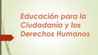 Educación para la
Ciudadanía y los
Derechos Humanos
 