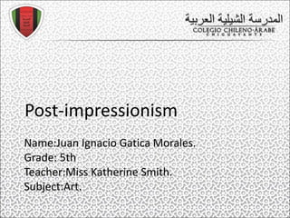 Post-impressionism
Name:Juan Ignacio Gatica Morales.
Grade: 5th
Teacher:Miss Katherine Smith.
Subject:Art.
 