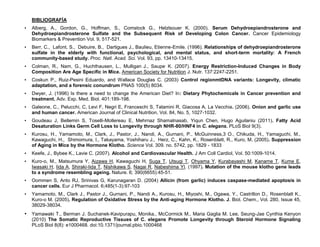 BIBLIOGRAFÍA
•   Alberg, A., Gordon, G., Hoffman, S., Comstock G., Helzlsouer K. (2000). Serum Dehydroepiandrosterone and
    Dehydroepiandrosterone Sulfate and the Subsequent Risk of Developing Colon Cancer. Cancer Epidemiology
    Biomarkers & Prevention Vol. 9, 517-521.
•   Berr, C., Lafont, S., Debuire, B., Dartigues J., Baulieu, Etienne-Emile. (1996). Relationships of dehydroepiandrosterone
    sulfate in the elderly with functional, psychological, and mental status, and short-term mortality: A French
    community-based study. Proc. Natl. Acad. Sci. Vol. 93, pp. 13410-13415.
•   Colman, R., Nam, G., Huchthausen, L., Mulligan J., Saupe, K. (2007). Energy Restriction-Induced Changes in Body
    Composition Are Age Specific in Mice. American Society for Nutrition J. Nutr. 137:2247-2251.
•   Coskun P., Ruiz-Pesini Eduardo, and Wallace Douglas C. (2003) Control regionmtDNA variants: Longevity, climatic
    adaptation, and a forensic conundrum PNAS 100(5) 8034.
•   Dwyer, J. (1996) Is there a need to change the American Diet? In: Dietary Phytochemicals in Cancer prevention and
    treatment. Adv. Exp. Med. Biol. 401:189-198.
•   Galeone, C., Pelucchi, C, Levi F, Negri E, Franceschi S, Talamini R, Giacosa A, La Vecchia. (2006). Onion and garlic use
    and human cancer. American Journal of Clinical Nutrition, Vol. 84, No. 5, 1027-1032.
•   Goudeau J, Bellemin S, Toselli-Mollereau E, Mehrnaz Shamalnasab, Yiqun Chen, Hugo Aguilaniu (2011). Fatty Acid
    Desaturation Links Germ Cell Loss to Longevity through NHR-80/HNF4 in C. elegans. PLoS Biol 9(3).
•   Kurosu, H., Yamamoto, M., Clark, J., Pastor, J., Nandi, A., Gurnani, P., McGuinness,3 O., Chikuda, H., Yamaguchi, M.,
    Kawaguchi, H., Shimomura, I., Takayama, Yoshiharu J., Herz, C., Kahn, K., Rosenblatt, R., Kuro, M. (2005). Suppression
    of Aging in Mice by the Hormone Klotho. Science Vol. 309. no. 5742, pp. 1829 - 1833
•   Keefe, J., Bybee K., Lavie C. (2007). Alcohol and Cardiovascular Health. J Am Coll Cardiol, Vol. 50:1009-1014.
•   Kuro-o, M., Matsumura Y, Aizawa H, Kawaguchi H, Suga T, Utsugi T, Ohyama Y, Kurabayashi M, Kaname T, Kume E,
    Iwasaki H, Iida A, Shiraki-Iida T, Nishikawa S, Nagai R, Nabeshima YI. (1997). Mutation of the mouse klotho gene leads
    to a syndrome resembling ageing. Nature. 6; 390(6655):45-51.
•   Oommen S, Anto RJ, Srinivas G, Karunagaran D. (2004) Allicin (from garlic) induces caspase-mediated apoptosis in
    cancer cells. Eur J Pharmacol. 6;485(1-3):97-103
•   Yamamoto, M., Clark J., Pastor J., Gurnani, P., Nandi A., Kurosu, H., Miyoshi, M., Ogawa, Y., Castrillon D., Rosenblatt K.,
    Kuro-o M. (2005). Regulation of Oxidative Stress by the Anti-aging Hormone Klotho. J. Biol. Chem., Vol. 280, Issue 45,
    38029-38034.
• Yamawaki T., Berman J. Suchanek-Kavipurapu, Monika., McCormick M., Maria Gaglia M. Lee, Seung-Jae Cynthia Kenyon
    (2010) The Somatic Reproductive Tissues of C. elegans Promote Longevity through Steroid Hormone Signaling
    PLoS Biol 8(8): e1000468. doi:10.1371/journal.pbio.1000468
 