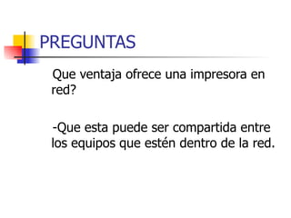 PREGUNTAS Que ventaja ofrece una impresora en red? -Que esta puede ser compartida entre los equipos que estén dentro de la red. 
