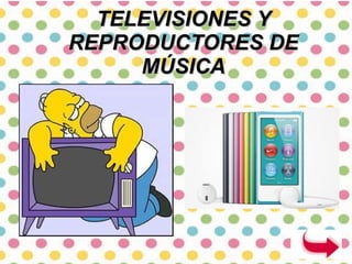 TELEVISIONES Y
REPRODUCTORES DE
MÚSICA

 