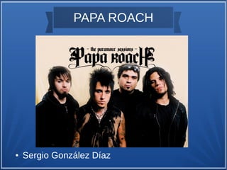 PAPA ROACH




●   Sergio González Díaz
 