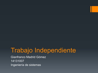 Trabajo Independiente
Gianfranco Madrid Gómez
14131007
Ingeniería de sistemas

 