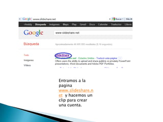 Entramos a la
pagina
www.slideshare.n
et y hacemos un
clip para crear
una cuenta.
 