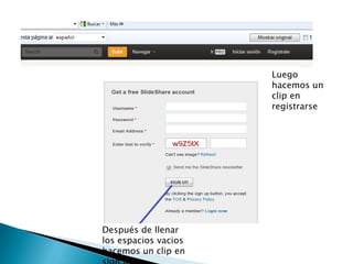 Luego
                      hacemos un
                      clip en
                      registrarse




Después de llenar
los espacios vacios
hacemos un clip en
 