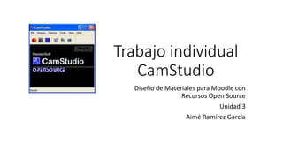 Trabajo individual
CamStudio
Diseño de Materiales para Moodle con
Recursos Open Source
Unidad 3
Aimé Ramírez García
 