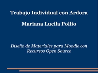 Trabajo Individual con Ardora
Mariana Lucila Pollio
Diseño de Materiales para Moodle con
Recursos Open Source
 