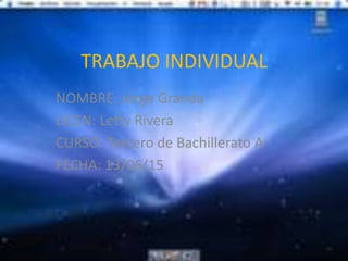 TRABAJO INDIVIDUAL
NOMBRE: Jorge Granda
LICEN: Letty Rivera
CURSO: Tercero de Bachillerato A
FECHA: 13/06/15
 