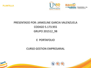 PLANTILLA
PRESENTADO POR: JANKELINE GARCIA VALENZUELA
CODIGO 5.173.955
GRUPO 201512_98
E PORTAFOLIO
CURSO GESTION EMPRESARIAL
 