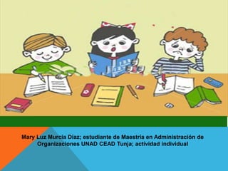 Mary Luz Murcia Díaz; estudiante de Maestría en Administración de
Organizaciones UNAD CEAD Tunja; actividad individual
 