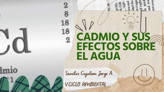 CADMIO Y SUS
EFECTOS SOBRE
EL AGUA
Sanchez Cajaleon Jorge A.
V.CICLO AMBIENTAL
 