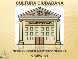 CULTURA CIUDADANA 
SERGIO JAVIER MARTINEZ GUERRA 
GRUPO 105 
 