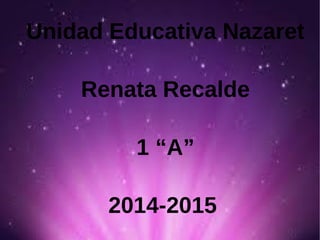 Unidad Educativa Nazaret 
Renata Recalde 
1 “A” 
2014-2015 
 