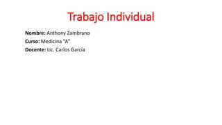 Trabajo Individual
Nombre: Anthony Zambrano
Curso: Medicina “A”
Docente: Lic. Carlos García
 