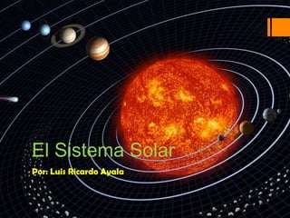 El Sistema Solar
Por: Luis Ricardo Ayala
 