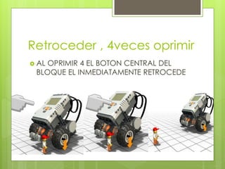 Retroceder , 4veces oprimir 
 AL OPRIMIR 4 EL BOTON CENTRAL DEL 
BLOQUE EL INMEDIATAMENTE RETROCEDE 
 