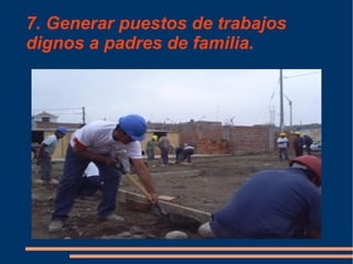 7. Generar puestos de trabajos
dignos a padres de familia.
 