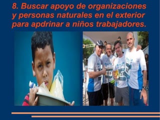 8. Buscar apoyo de organizaciones
y personas naturales en el exterior
para apdrinar a niños trabajadores.
 