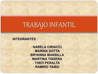INTEGRANTES :
• NARELA CIRIACCI
• MARINA DOTTA
• BRYANNA MANSILLA
• MARTINA TISSERA
• THEO PERALTA
• RAMIRO TAIBO
TRABAJO INFANTIL
 