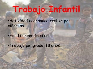 Trabajo Infantil
•Actividad económica realiza por
niños/as.

•Edad mínima 16 años

•Trabajo peligroso: 18 años.
 