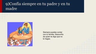 9)Confía siempre en tu padre y en tu
madre

Siempre puedes contar
con tu familia. Desconfía
de quien te diga que no
lo hagas.

 