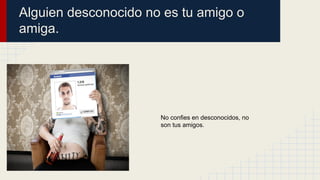 Alguien desconocido no es tu amigo o
amiga.

No confies en desconocidos, no
son tus amigos.

 