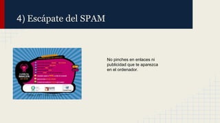 4) Escápate del SPAM

No pinches en enlaces ni
publicidad que te aparezca
en el ordenador.

 