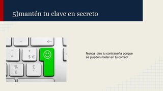 5)mantén tu clave en secreto

Nunca des tu contraseña porque
se pueden meter en tu correo!

 