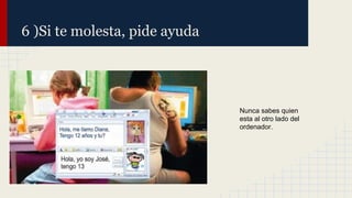6 )Si te molesta, pide ayuda

Nunca sabes quien
esta al otro lado del
ordenador.

 