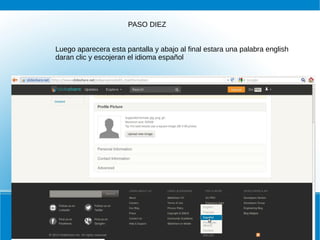PASO DIEZ
Luego aparecera esta pantalla y abajo al final estara una palabra english
daran clic y escojeran el idioma español

 