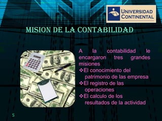 MISION DE LA CONTABILIDAD A la contabilidad le encargaron tres grandes misiones El conocimiento del    patrimonio de las empresaEl registro de las    operacionesEl calculo de los    resultados de la actividad