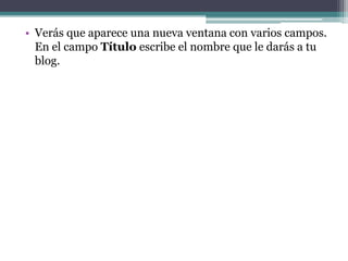 • Verás que aparece una nueva ventana con varios campos.
En el campo Título escribe el nombre que le darás a tu
blog.

 
