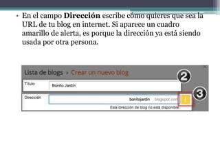 • En el campo Dirección escribe cómo quieres que sea la
URL de tu blog en internet. Si aparece un cuadro
amarillo de alerta, es porque la dirección ya está siendo
usada por otra persona.

 