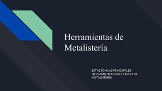 Herramientas de
Metalistería
ESTAS SON LAS PRINCIPALES
HERRAMIENTAS EN EL TALLER DE
METALISTERÍA
 