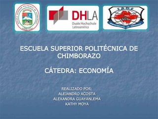 ESCUELA SUPERIOR POLITÉCNICA DE
          CHIMBORAZO

      CÁTEDRA: ECONOMÍA

            REALIZADO POR:
          ALEJANDRO ACOSTA
        ALEXANDRA GUAYANLEMA
              KATHY MOYA
 