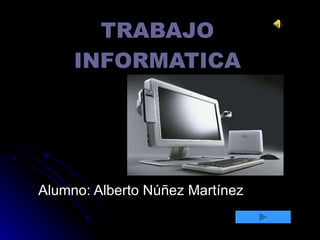 TRABAJO INFORMATICA Alumno: Alberto Núñez Martínez 