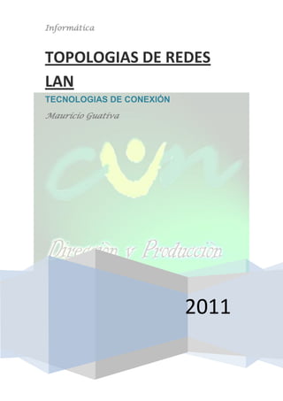 Informática



TOPOLOGIAS DE REDES
LAN
TECNOLOGIAS DE CONEXIÓN
Mauricio Guativa




                          2011
 