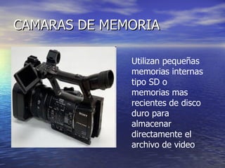 CAMARAS DE MEMORIA Utilizan pequeñas memorias internas tipo SD o memorias mas recientes de disco duro para almacenar directamente el archivo de video 
