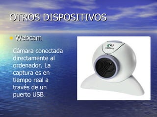 OTROS DISPOSITIVOS Webcam  Cámara conectada directamente al ordenador. La captura es en tiempo real a través de un puerto USB .  