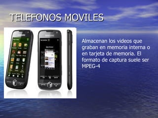 TELEFONOS MOVILES Almacenan los videos que graban en memoria interna o en tarjeta de memoria. El formato de captura suele ser MPEG-4 