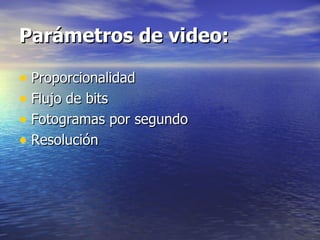 Parámetros de video: Proporcionalidad Flujo de bits Fotogramas por segundo Resolución 