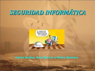 SEGURIDAD INFORMÁTICA Karen Muñoz, Raúl García y Marta Montero 