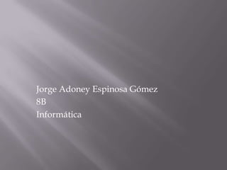 Jorge Adoney Espinosa Gómez
8B
Informática
 