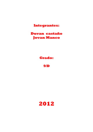 Integrantes:

Duvan castaño
 Jovan Manco




   Grado:

     9/D




   2012
 